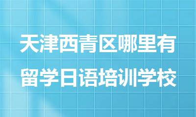 天津西青区哪里有留学日语培训学校