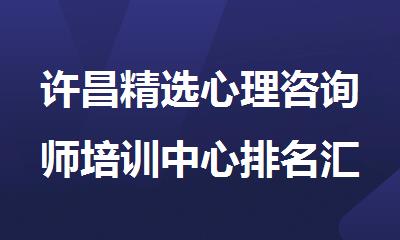 许昌精选心理咨询师培训中心排名汇总公布
