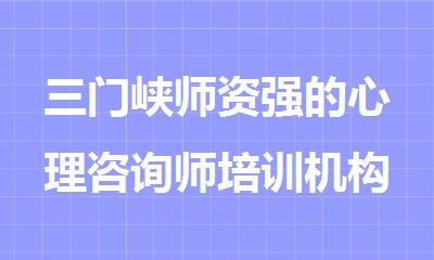 三门峡师资强的心理咨询师培训机构公布名单
