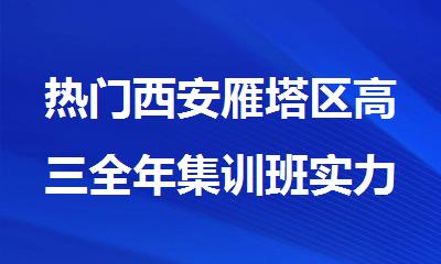 热门西安雁塔区高三全年集训班实力排名