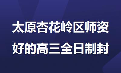 太原杏花岭区师资好的高三全日制封闭辅导机构