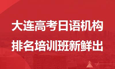 大连高考日语机构排名培训班新鲜出炉