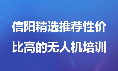 信阳精选推荐性价比高的无人机培训机构排名榜首公布