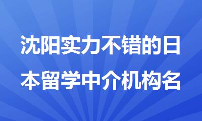 沈阳实力不错的日本留学中介机构名单出炉