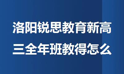 洛阳锐思教育新高三全年班教得怎么样 