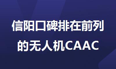 信阳口碑排在前列的无人机CAAC执照培训基地榜首名单今日公布