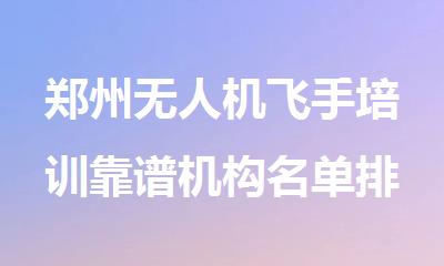 郑州无人机飞手培训靠谱机构名单排名榜