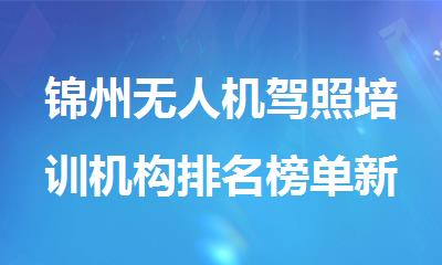 锦州无人机驾照培训机构排名榜单新鲜出炉