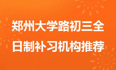 郑州大学路初三全日制补习机构推荐名单一览表