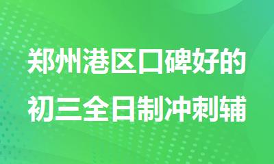郑州港区口碑好的初三全日制冲刺辅导学校排名一览
