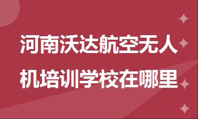 河南沃达航空无人机培训学校在哪里