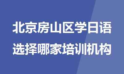 北京房山区学日语选择哪家培训机构比较好精选公布