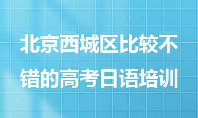 北京西城区比较不错的高考日语培训机构有哪些