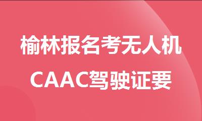 榆林报名考无人机CAAC驾驶证要在哪学比较好