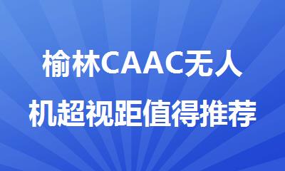 榆林CAAC无人机超视距值得推荐的机构报名