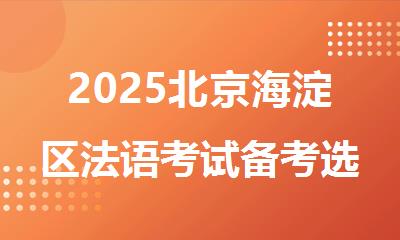 2025北京海淀区法语考试备考选哪家培训机构比较靠谱