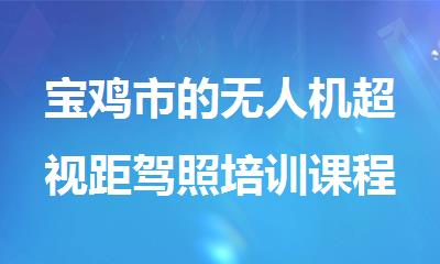 宝鸡市的无人机超视距驾照培训课程报名