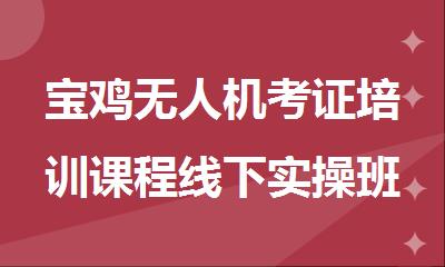 宝鸡无人机考证培训课程线下实操班报名