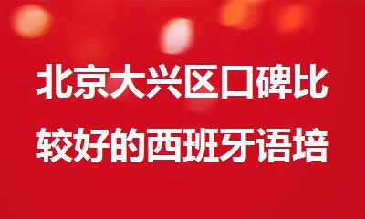 北京大兴区口碑比较好的西班牙语培训机构有哪些