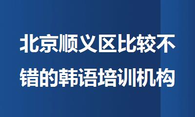 北京顺义区比较不错的韩语培训机构推荐一览