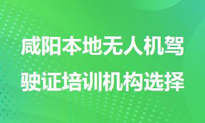 咸阳本地无人机驾驶证培训机构选择哪家靠谱