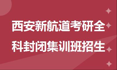西安新航道考研全科封闭集训班招生热线