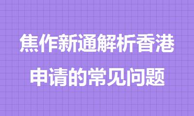 焦作新通解析香港申请的常见问题