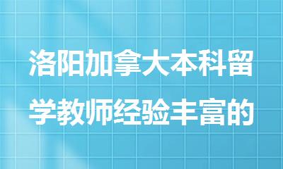 洛阳加拿大本科留学教师经验丰富的机构名单出炉