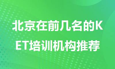 北京在前几名的KET培训机构推荐名单公布