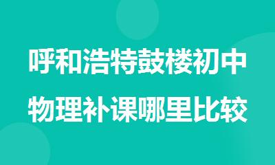呼和浩特鼓楼初中物理补课哪里比较好啊
