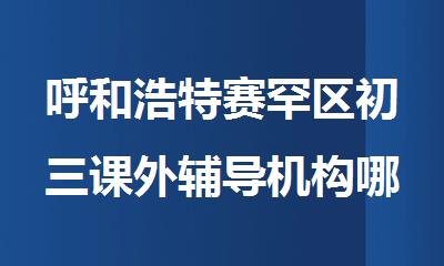 呼和浩特赛罕区初三课外辅导机构哪家口碑好