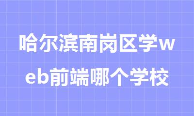 哈尔滨南岗区学web前端哪个学校好