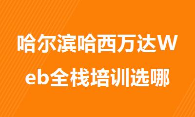 哈尔滨哈西万达Web全栈培训选哪家靠谱