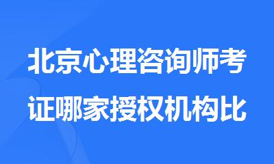 北京心理咨询师考证哪家授权机构比较好