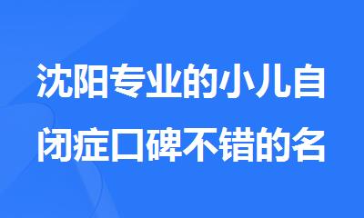 沈阳专业的小儿自闭症口碑不错的名单新鲜出炉