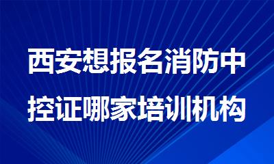 西安想报名消防中控证哪家培训机构更靠谱