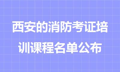 西安的消防考证培训课程名单公布