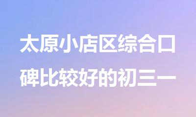 太原小店区综合口碑比较好的初三一对一辅导机构