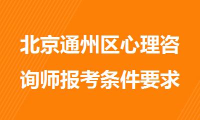 北京通州区心理咨询师报考条件要求是什么