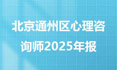 北京通州区心理咨询师2025年报名时间及报考指南