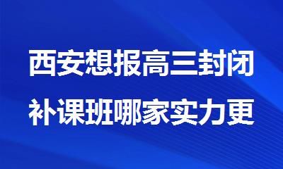西安想报高三封闭补课班哪家实力更强