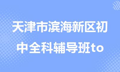 天津市滨海新区初中全科辅导班top10名单揭晓一览