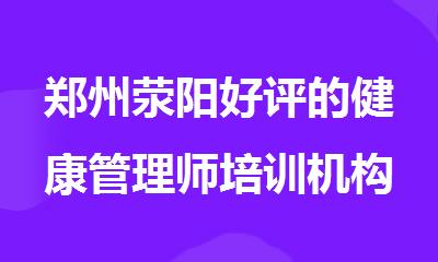 郑州荥阳好评的健康管理师培训机构有哪些