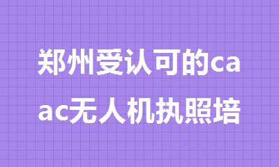 郑州受认可的caac无人机执照培训机构实力排名更新