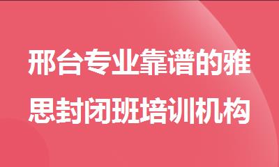 邢台专业靠谱的雅思封闭班培训机构