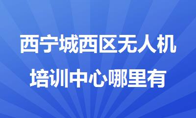 西宁城西区无人机培训中心哪里有