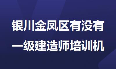银川金凤区有没有一级建造师培训机构