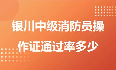 银川中级消防员操作证通过率多少