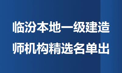 临汾本地一级建造师机构精选名单出炉