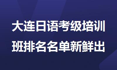 大连日语考级培训班排名名单新鲜出炉